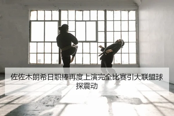 佐佐木朗希日职棒再度上演完全比赛引大联盟球探震动